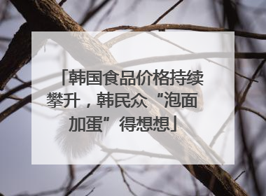 韩国食品价格持续攀升，韩民众“泡面加蛋”得想想